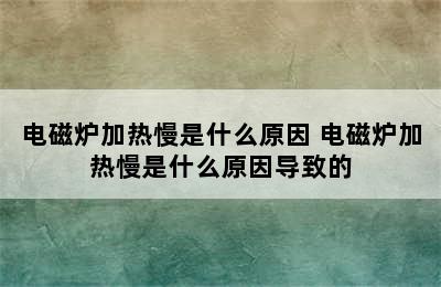 电磁炉加热慢是什么原因 电磁炉加热慢是什么原因导致的